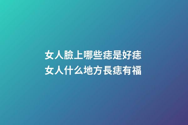 女人臉上哪些痣是好痣 女人什么地方長痣有福